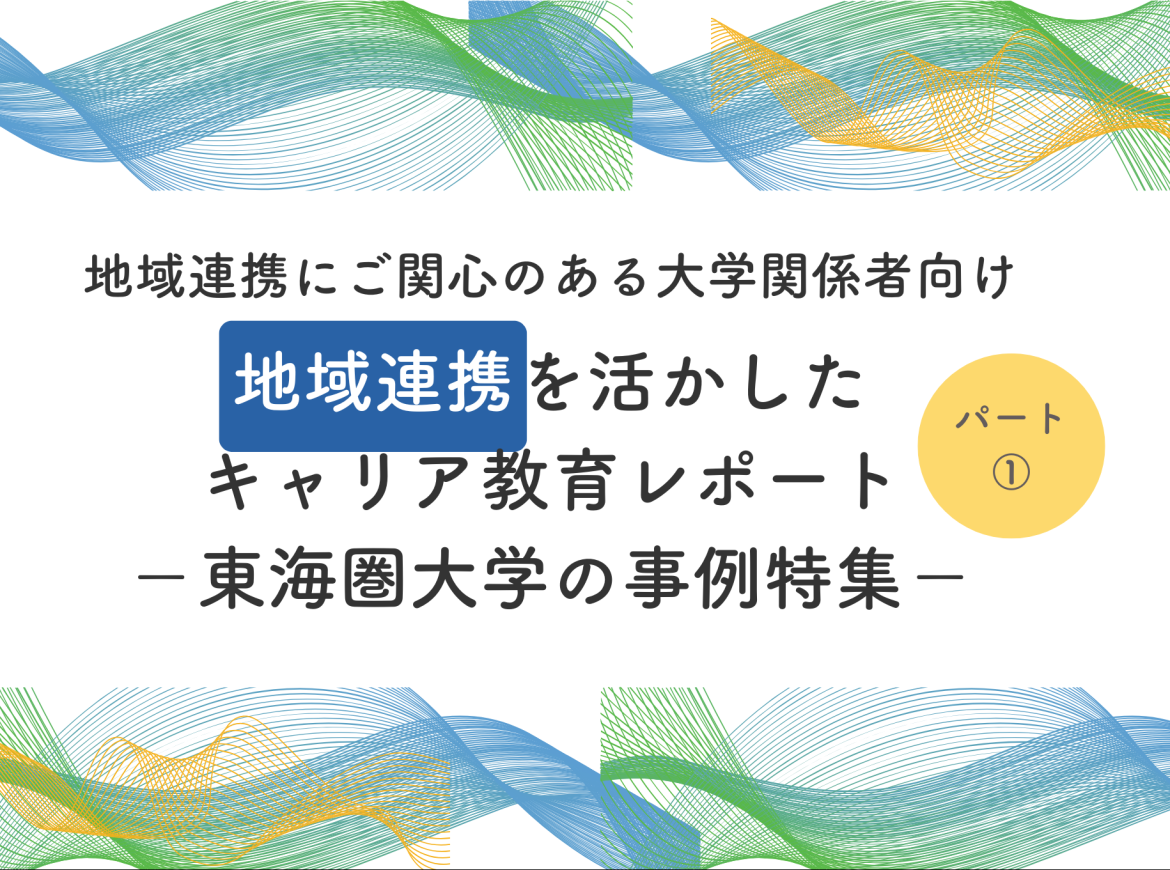 地域連携を活用したキャリア教育ー東海圏大学の事例集ー　　　パート①大学の課題と地域連携事例