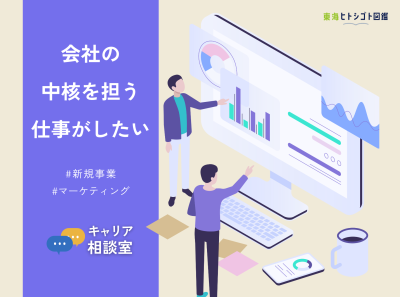 会社の中核ポジションを担いたい!どんな企業なら成長できる?|悩みをキャリアコーディネーターが解決!